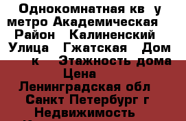 Однокомнатная кв. у метро Академическая. › Район ­ Калиненский › Улица ­ Гжатская › Дом ­ 22.к1 › Этажность дома ­ 16 › Цена ­ 22 500 - Ленинградская обл., Санкт-Петербург г. Недвижимость » Квартиры аренда   
